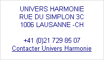  
UNIVERS HARMONIE
RUE DU SIMPLON 3C
1006 LAUSANNE -CH

+41 (0)21 729 85 07
Contacter Univers Harmonie
